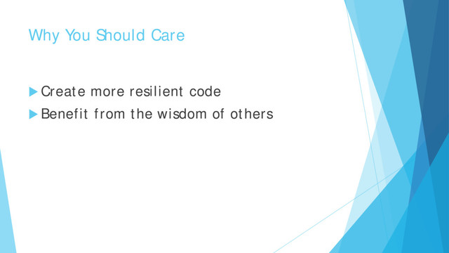 Why You Should Care
 Create more resilient code
 Benefit from the wisdom of others
