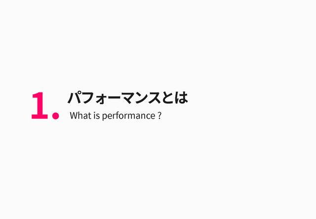 パフォーマンスとは
What is performance ?
1.
