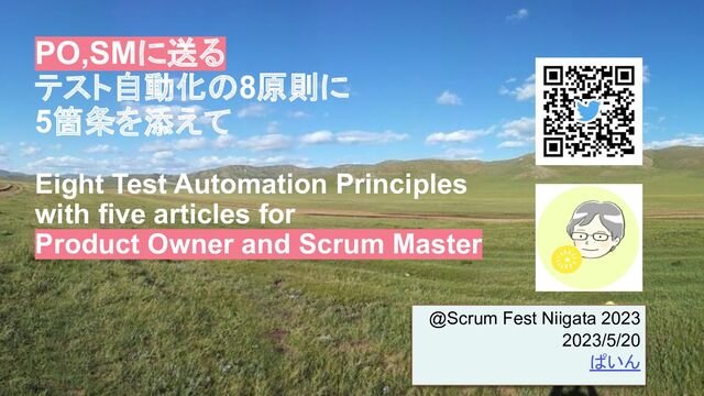 ぱいん© Scrum Fest Niigata 2023
PO,SMに送る
テスト自動化の8原則に
5箇条を添えて
Eight Test Automation Principles
with five articles for
Product Owner and Scrum Master
@Scrum Fest Niigata 2023
2023/5/20
ぱいん
