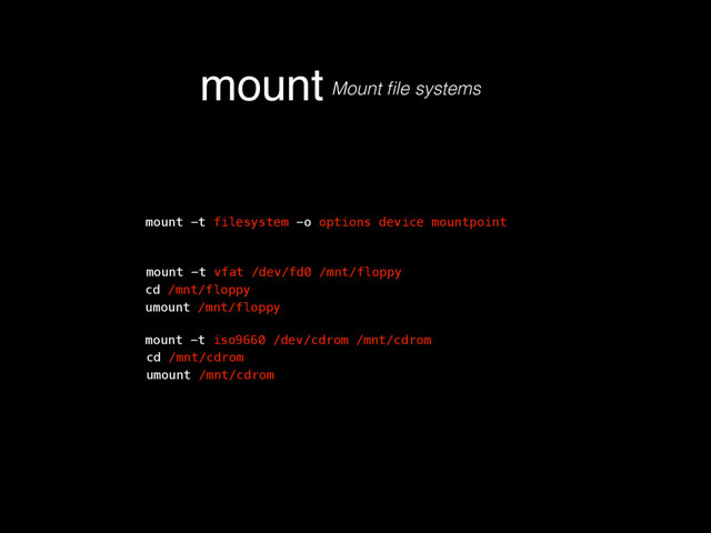 mount Mount ﬁle systems
mount -t filesystem -o options device mountpoint
mount -t vfat /dev/fd0 /mnt/floppy
mount -t iso9660 /dev/cdrom /mnt/cdrom
cd /mnt/floppy
umount /mnt/floppy
cd /mnt/cdrom
umount /mnt/cdrom
