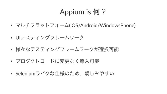 Appium is Կʁ
• ϚϧνϓϥοτϑΥʔϜ(iOS/Android/WindowsPhone)
• UIςεςΟϯάϑϨʔϜϫʔΫ
• ༷ʑͳςεςΟϯάϑϨʔϜϫʔΫ͕બ୒Մೳ
• ϓϩμΫτίʔυʹมߋͳ͘ಋೖՄೳ
• SeleniumϥΠΫͳ࢓༷ͷͨΊɺ਌͠Έ΍͍͢
