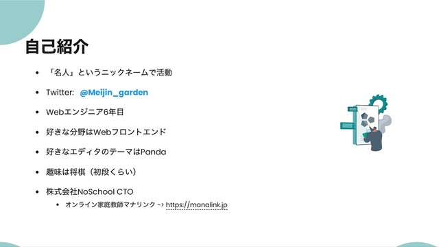 自己紹介
「名人」というニックネームで活動
Twitter: @Meijin_garden
Web
エンジニア6
年目
好きな分野はWeb
フロントエンド
好きなエディタのテーマはPanda
趣味は将棋（初段くらい）
株式会社NoSchool CTO
オンライン家庭教師マナリンク -> https://manalink.jp
