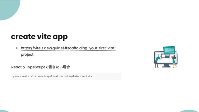 create vite app
https://vitejs.dev/guide/#scaffolding-your-first-vite-
project
React & TypeScript
で書きたい場合
yarn create vite react-application --template react-ts

