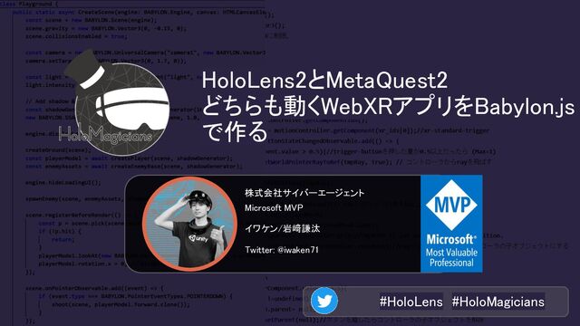 #HoloLens #HoloMagicians 
HoloLens2とMetaQuest2 
どちらも動くWebXRアプリをBabylon.js
で作る 
株式会社サイバーエージェント  
Microsoft MVP  
イワケン/岩﨑謙汰  
Twitter: @iwaken71  
