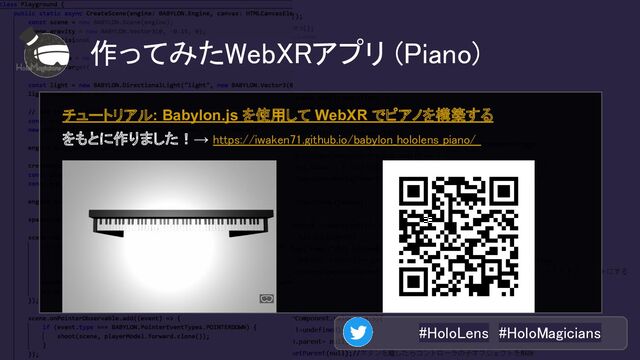 #HoloLens #HoloMagicians 
作ってみたWebXRアプリ (Piano) 
チュートリアル: Babylon.js を使用して WebXR でピアノを構築する
をもとに作りました！→ https://iwaken71.github.io/babylon_hololens_piano/
 
