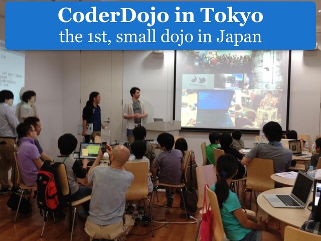 CoderDojo in Tokyo
the 1st, small dojo in Japan
