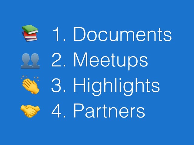  1. Documents
 2. Meetups
 3. Highlights
 4. Partners

