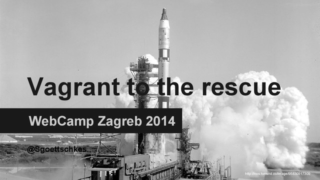 Vagrant to the rescue
WebCamp Zagreb 2014
@Sgoettschkes
http://nos.twnsnd.co/image/95830917309
