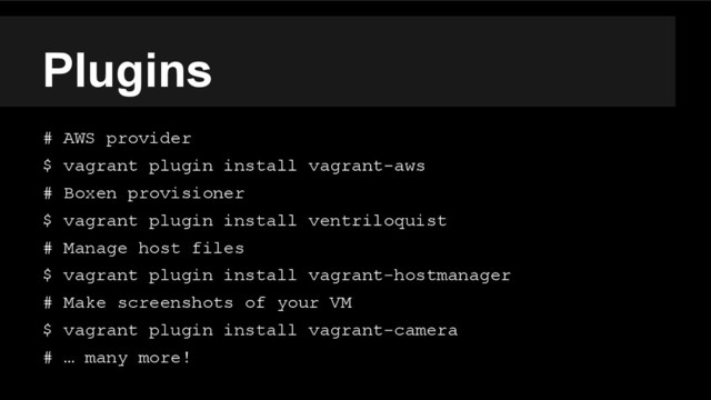 Plugins
# AWS provider
$ vagrant plugin install vagrant-aws
# Boxen provisioner
$ vagrant plugin install ventriloquist
# Manage host files
$ vagrant plugin install vagrant-hostmanager
# Make screenshots of your VM
$ vagrant plugin install vagrant-camera
# … many more!
