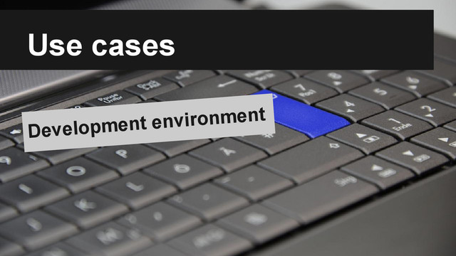 Use cases
Development environment
