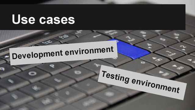 Use cases
Development environment
Testing environment
