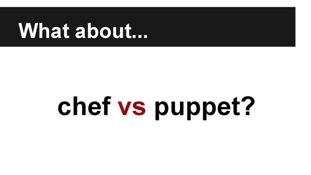 What about...
chef vs puppet?
