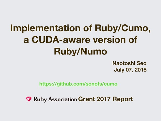 Implementation of Ruby/Cumo,
a CUDA-aware version of
Ruby/Numo
Naotoshi Seo
July 07, 2018
Grant 2017 Report
https://github.com/sonots/cumo
