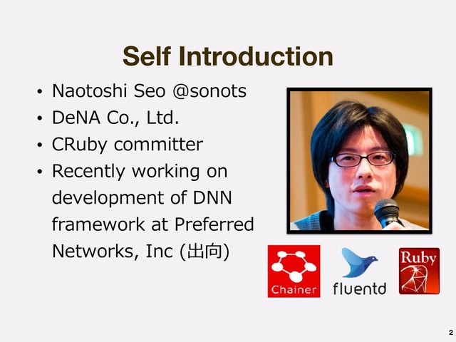 Self Introduction
• Naotoshi Seo @sonots
• DeNA Co., Ltd.
• CRuby committer
• Recently working on
development of DNN
framework at Preferred
Networks, Inc (出向)
2
