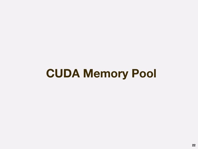 CUDA Memory Pool
22
