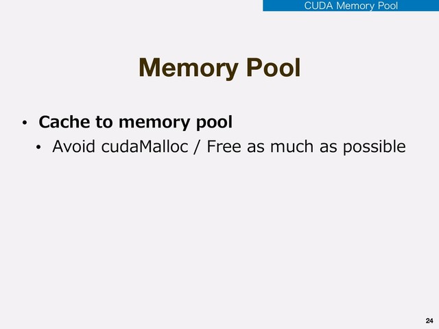 Memory Pool
24
$6%".FNPSZ1PPM
• Cache to memory pool
• Avoid cudaMalloc / Free as much as possible
