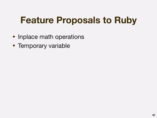 Feature Proposals to Ruby
• Inplace math operations

• Temporary variable
43
