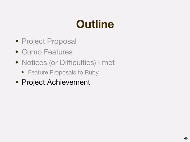 Outline
46
• Project Proposal

• Cumo Features

• Notices (or Diﬃculties) I met

• Feature Proposals to Ruby

• Project Achievement
