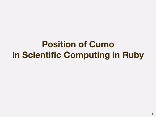 Position of Cumo
in Scientiﬁc Computing in Ruby
8
