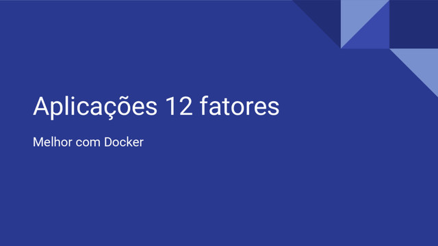 Aplicações 12 fatores
Melhor com Docker
