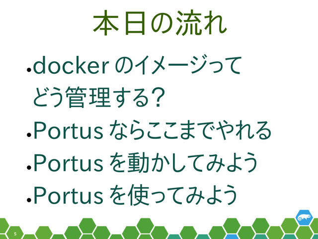 5
本日の流れ
•
docker のイメージって
どう管理する？
•
Portus ならここまでやれる
•
Portus を動かしてみよう
•
Portus を使ってみよう
