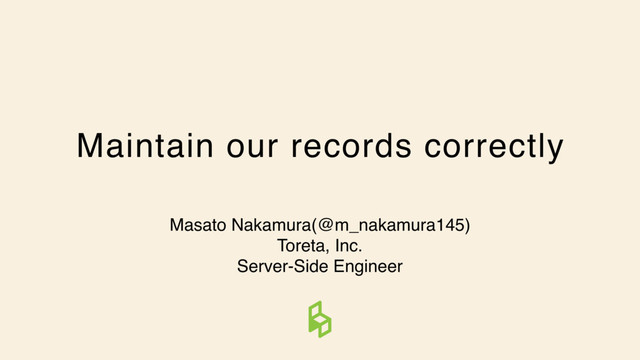 Maintain our records correctly
Masato Nakamura(@m_nakamura145)
Toreta, Inc.
Server-Side Engineer
