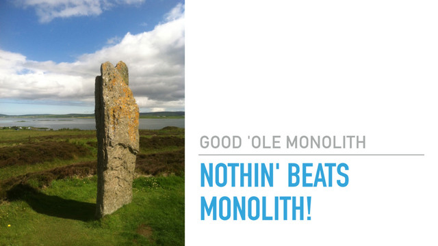 NOTHIN' BEATS
MONOLITH!
GOOD 'OLE MONOLITH
