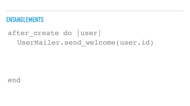 ENTANGLEMENTS
after_create do |user|
end
UserMailer.send_welcome(user.id)
