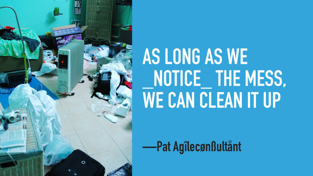 AS LONG AS WE
_NOTICE_ THE MESS,
WE CAN CLEAN IT UP
—Pat Agîlecønßultånt
