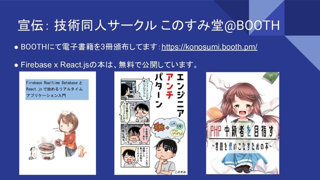 宣伝： 技術同人サークル このすみ堂@BOOTH
● BOOTHにて電子書籍を3冊頒布してます：https://konosumi.booth.pm/
● Firebase x React.jsの本は、無料で公開しています。
