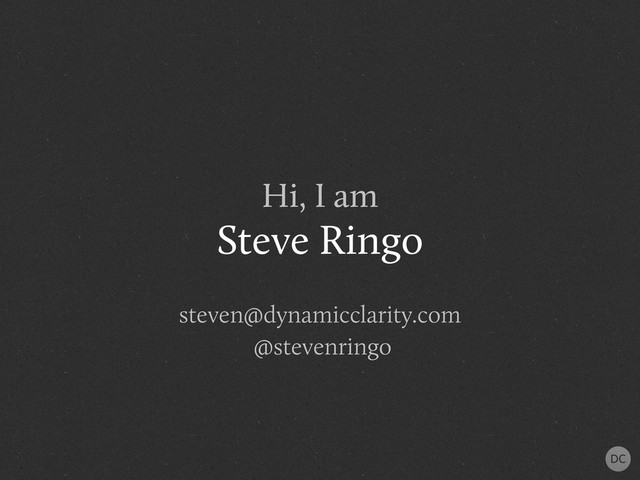 Hi, I am
Steve Ringo
steven@dynamicclarity.com
@stevenringo
