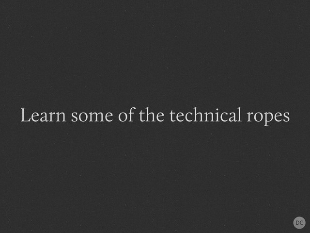 Learn some of the technical ropes
