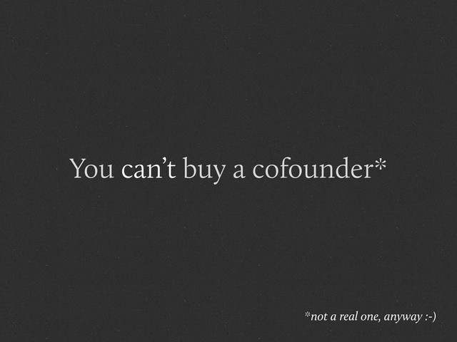 *not a real one, anyway :-)
You can’t buy a cofounder*
