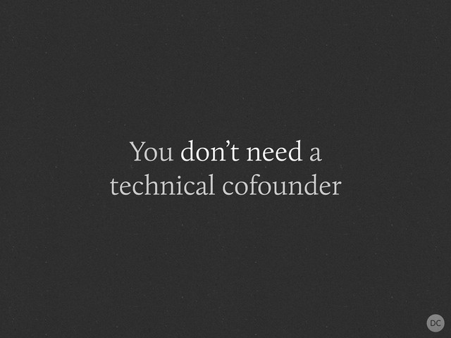 You don’t need a
technical cofounder

