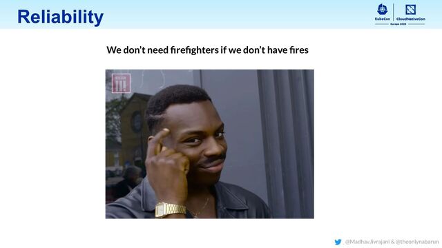 Reliability
We don’t need ﬁreﬁghters if we don’t have ﬁres
@MadhavJivrajani & @theonlynabarun
