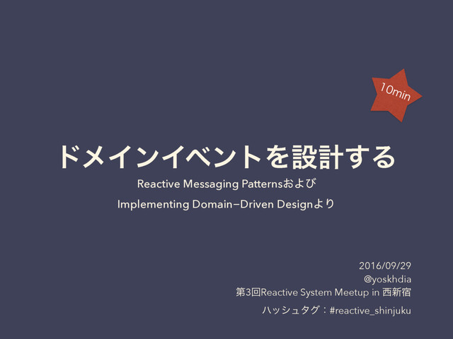 υϝΠϯΠϕϯτΛઃܭ͢Δ
Reactive Messaging Patterns͓Αͼ
Implementing Domain−Driven DesignΑΓ
2016/09/29
@yoskhdia
ୈ3ճReactive System Meetup in ੢৽॓
ϋογϡλάɿ#reactive_shinjuku
NJO
