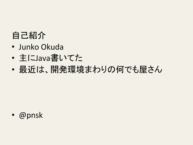 自己紹介	  
•  Junko	  Okuda	  
•  主にJava書いてた　	  
•  最近は、開発環境まわりの何でも屋さん	  
	  
•  @pnsk	
