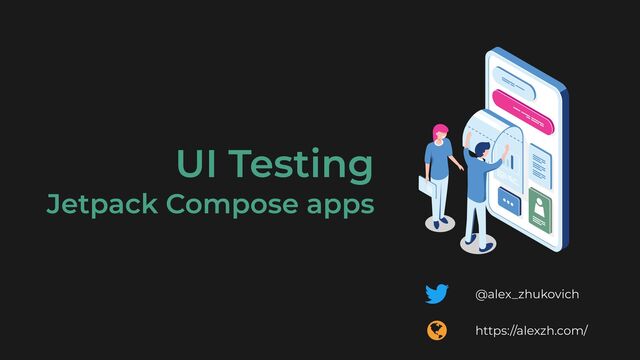 @alex_zhukovich
https://alexzh.com/
UI Testing
 
Jetpack Compose apps
