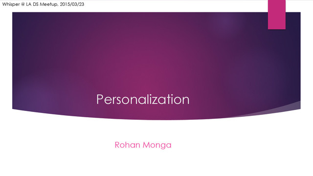 Personalization
Rohan Monga
Whisper @ LA DS Meetup, 2015/03/23
