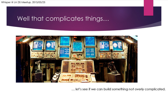 Well that complicates things…
… let’s see if we can build something not overly complicated.
Whisper @ LA DS Meetup, 2015/03/23
