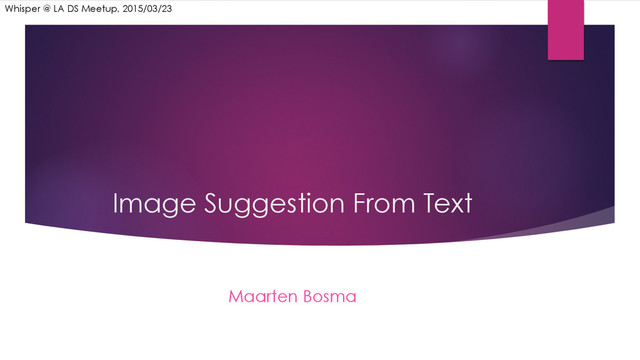 Image Suggestion From Text
Maarten Bosma
Whisper @ LA DS Meetup, 2015/03/23

