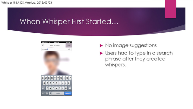 When Whisper First Started…
u  No image suggestions
u  Users had to type in a search
phrase after they created
whispers.
Whisper @ LA DS Meetup, 2015/03/23

