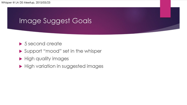 Image Suggest Goals
u  5 second create
u  Support “mood” set in the whisper
u  High quality images
u  High variation in suggested images
Whisper @ LA DS Meetup, 2015/03/23
