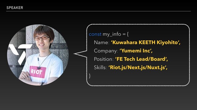 SPEAKER
const my_info = {


Name: ‘Kuwahara KEETH Kiyohito’,


Company: ‘Yumemi Inc’,


Position: ‘FE Tech Lead/Board’,


Skills: ‘Riot.js/Next.js/Nuxt.js’,


}
