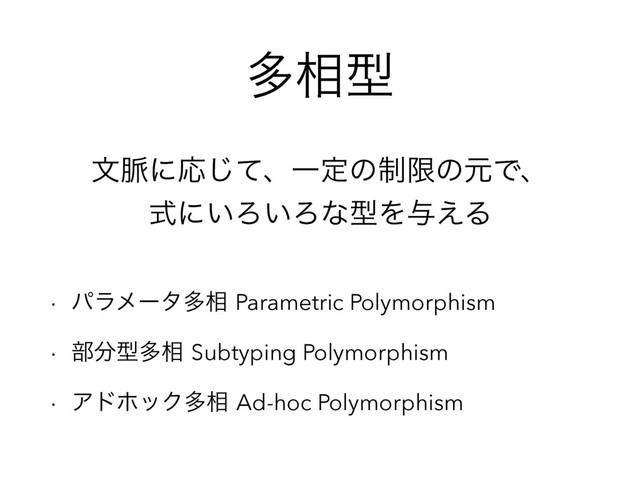 ଟ૬ܕ
w ύϥϝʔλଟ૬Parametric Polymorphism
w ෦෼ܕଟ૬Subtyping Polymorphism
w ΞυϗοΫଟ૬Ad-hoc Polymorphism
จ຺ʹԠͯ͡ɺҰఆͷ੍ݶͷݩͰɺ 
ࣜʹ͍Ζ͍ΖͳܕΛ༩͑Δ
