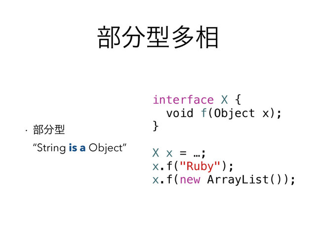 ෦෼ܕଟ૬
w ෦෼ܕ 
“String is a Object”
interface X {
void f(Object x);
}
X x = …;
x.f("Ruby");
x.f(new ArrayList());
