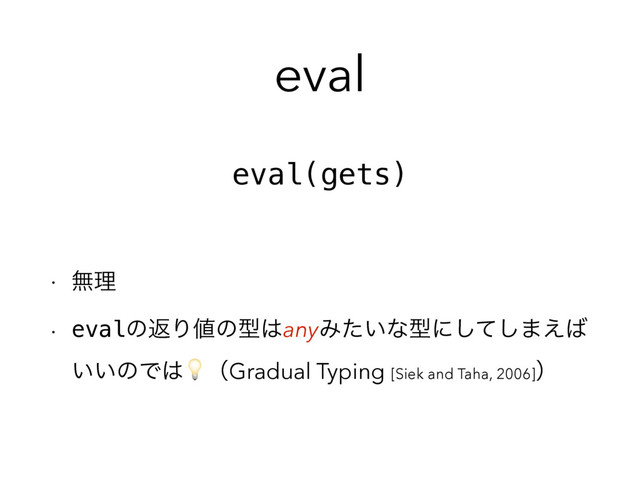 eval
w ແཧ
w evalͷฦΓ஋ͷܕ͸anyΈ͍ͨͳܕʹͯ͠͠·͑͹
͍͍ͷͰ͸ʢGradual Typing [Siek and Taha, 2006]ʣ
eval(gets)
