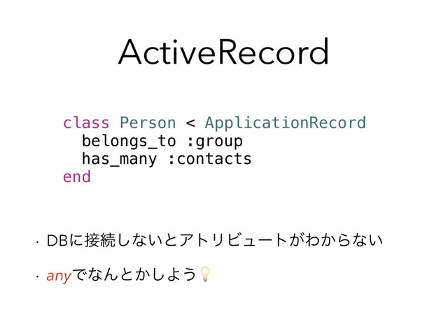 ActiveRecord
w DBʹ઀ଓ͠ͳ͍ͱΞτϦϏϡʔτ͕Θ͔Βͳ͍
w anyͰͳΜͱ͔͠Α͏
class Person < ApplicationRecord
belongs_to :group
has_many :contacts
end
