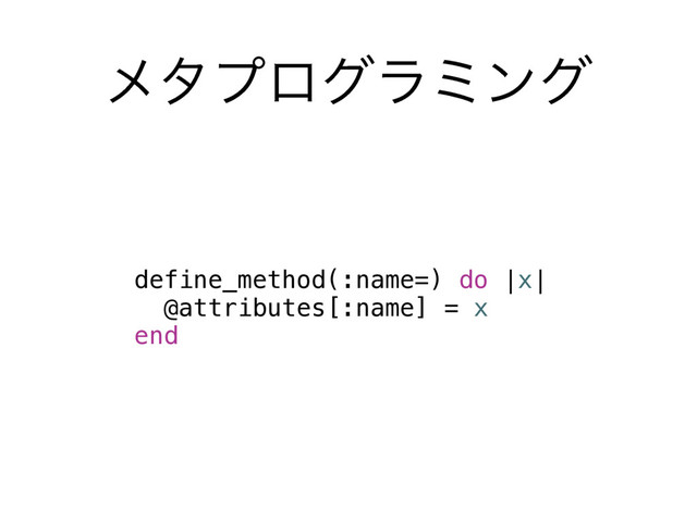 ϝλϓϩάϥϛϯά
define_method(:name=) do |x|
@attributes[:name] = x
end
