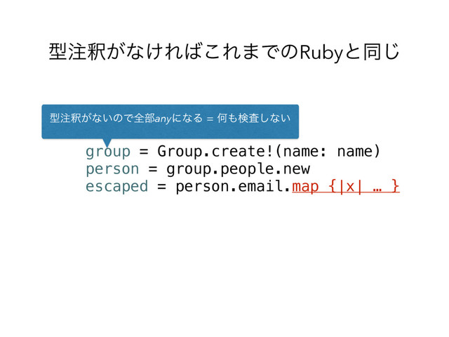 ܕ஫ऍ͕ͳ͚Ε͹͜Ε·ͰͷRubyͱಉ͡
group = Group.create!(name: name)
person = group.people.new
escaped = person.email.map {|x| … }
ܕ஫ऍ͕ͳ͍ͷͰશ෦anyʹͳΔԿ΋ݕࠪ͠ͳ͍
